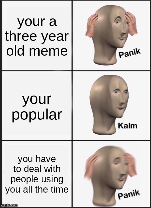 Panik Kalm Panik | your a three year old meme; your popular; you have to deal with people using you all the time | image tagged in memes,panik kalm panik | made w/ Imgflip meme maker