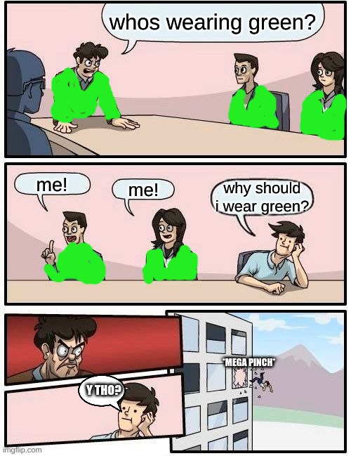 happy saint pattys day! | whos wearing green? me! me! why should i wear green? *MEGA PINCH*; Y THO? | image tagged in memes,boardroom meeting suggestion,saint patrick's day,pinch | made w/ Imgflip meme maker