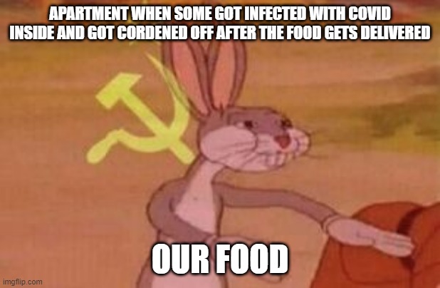 our | APARTMENT WHEN SOME GOT INFECTED WITH COVID INSIDE AND GOT CORDENED OFF AFTER THE FOOD GETS DELIVERED; OUR FOOD | image tagged in our | made w/ Imgflip meme maker