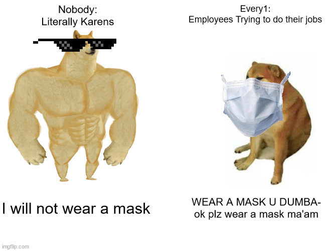 Buff Doge vs. Cheems Meme | Nobody:
Literally Karens; Every1:
Employees Trying to do their jobs; I will not wear a mask; WEAR A MASK U DUMBA- ok plz wear a mask ma'am | image tagged in memes,buff doge vs cheems | made w/ Imgflip meme maker