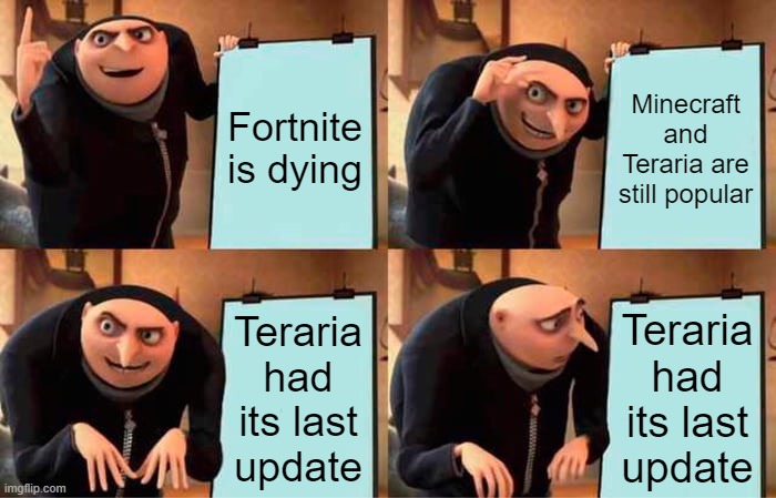 Fortnite is dead, get over it | Fortnite is dying; Minecraft and Teraria are still popular; Teraria had its last update; Teraria had its last update | image tagged in memes,gru's plan | made w/ Imgflip meme maker