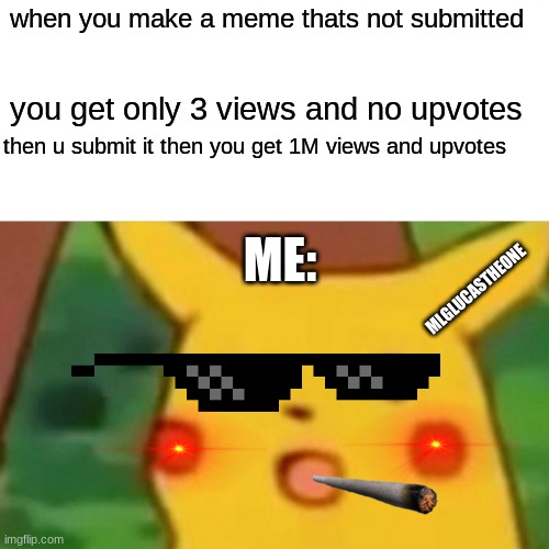 When you make a meme | when you make a meme thats not submitted; you get only 3 views and no upvotes; then u submit it then you get 1M views and upvotes; ME:; MLGLUCASTHEONE | image tagged in memes,surprised pikachu,pikachu,funny,funny meme,good memes | made w/ Imgflip meme maker