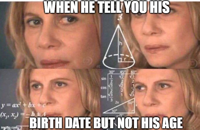 Math lady/Confused lady | WHEN HE TELL YOU HIS; BIRTH DATE BUT NOT HIS AGE | image tagged in math lady/confused lady | made w/ Imgflip meme maker