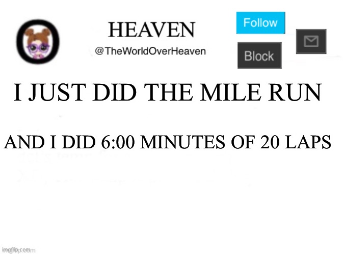 Hurts so much | I JUST DID THE MILE RUN; AND I DID 6:00 MINUTES OF 20 LAPS | image tagged in heaven template | made w/ Imgflip meme maker