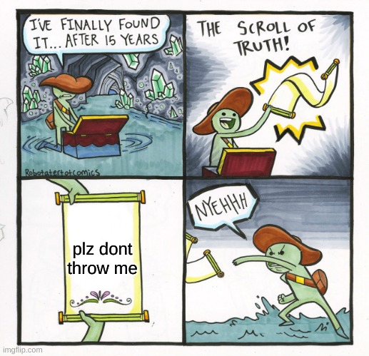 plz dont throw me | plz dont throw me | image tagged in memes,the scroll of truth,throw | made w/ Imgflip meme maker