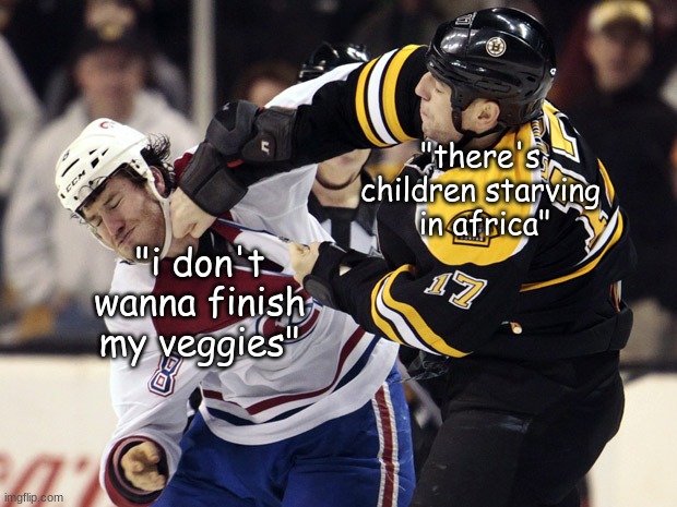 Eat Your Vegetables | "there's children starving
 in africa"; "i don't wanna finish my veggies" | image tagged in canadian et boston bruins,eat your vegetables | made w/ Imgflip meme maker