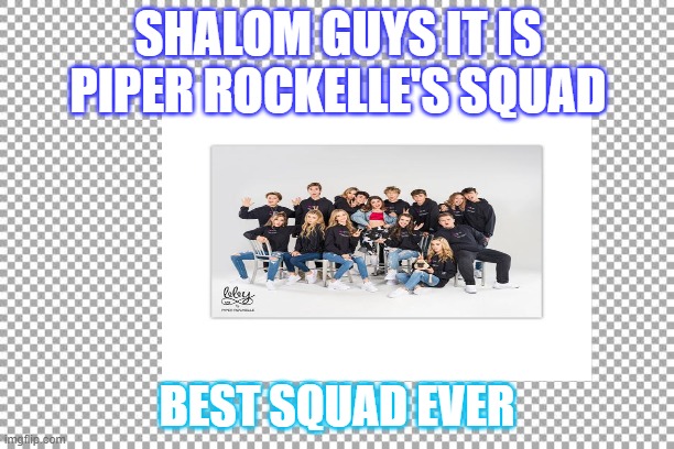 Piperazzi | SHALOM GUYS IT IS PIPER ROCKELLE'S SQUAD; BEST SQUAD EVER | image tagged in funny memes | made w/ Imgflip meme maker