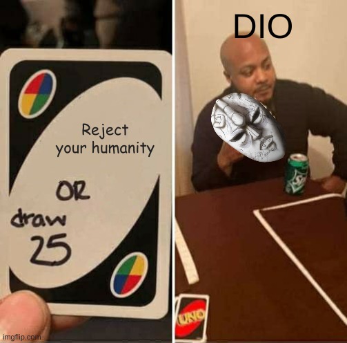 UNO Draw 25 Cards Meme | DIO; Reject your humanity | image tagged in memes,uno draw 25 cards,dio,jojo's bizarre adventure | made w/ Imgflip meme maker
