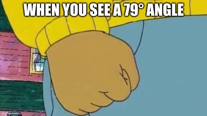 Arthur Fist Meme | WHEN YOU SEE A 79° ANGLE | image tagged in memes,arthur fist,math | made w/ Imgflip meme maker