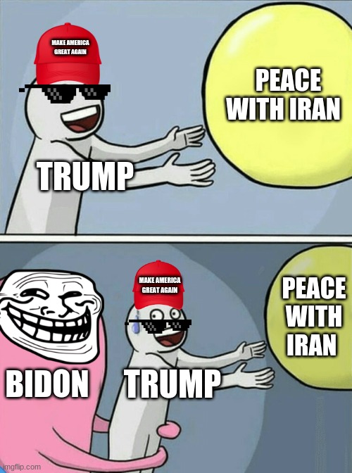 poor trump | PEACE WITH IRAN; MAKE AMERICA GREAT AGAIN; TRUMP; MAKE AMERICA GREAT AGAIN; PEACE WITH IRAN; BIDON; TRUMP | image tagged in memes,running away balloon | made w/ Imgflip meme maker