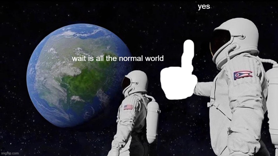 Always Has Been | yes; wait is all the normal world | image tagged in memes,always has been | made w/ Imgflip meme maker