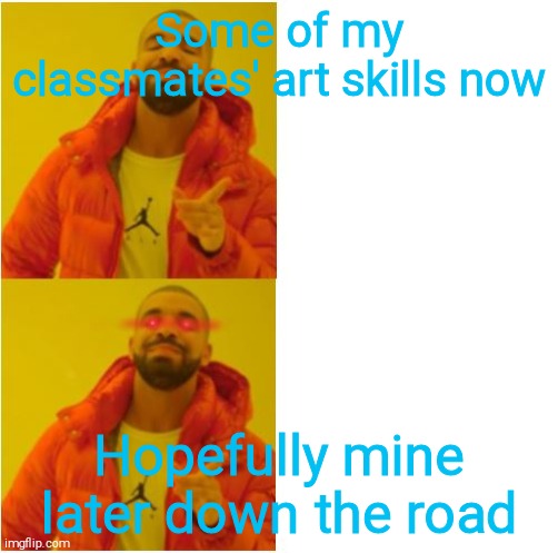 yes...YESS | Some of my classmates' art skills now Hopefully mine later down the road | image tagged in yes yess | made w/ Imgflip meme maker