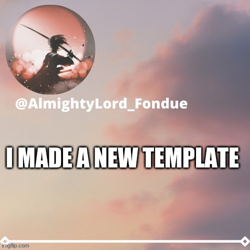 i made this | I MADE A NEW TEMPLATE | image tagged in fondue template 5,funny,memes,new templates | made w/ Imgflip meme maker