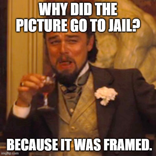 Laughing Leo | WHY DID THE PICTURE GO TO JAIL? BECAUSE IT WAS FRAMED. | image tagged in memes,laughing leo | made w/ Imgflip meme maker
