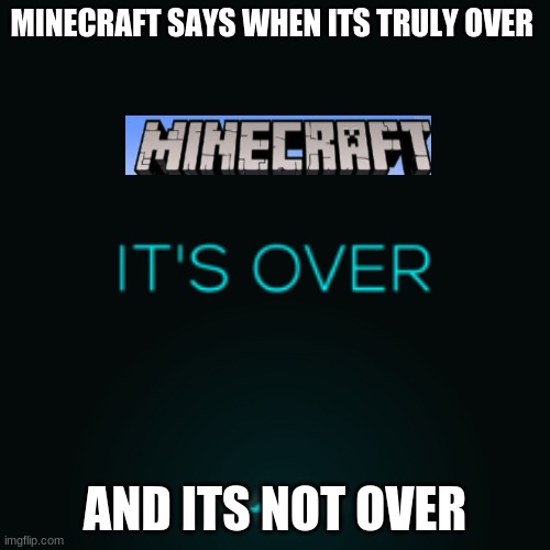 minecraft is god | MINECRAFT SAYS WHEN ITS TRULY OVER; AND ITS NOT OVER | image tagged in it's over | made w/ Imgflip meme maker
