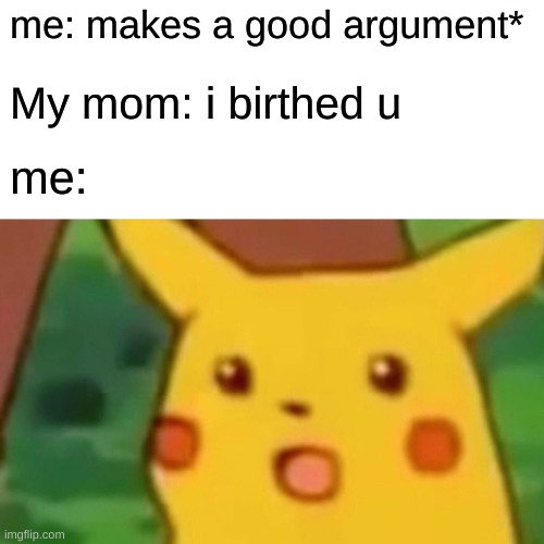 Surprised Pikachu | me: makes a good argument*; My mom: i birthed u; me: | image tagged in memes,surprised pikachu | made w/ Imgflip meme maker