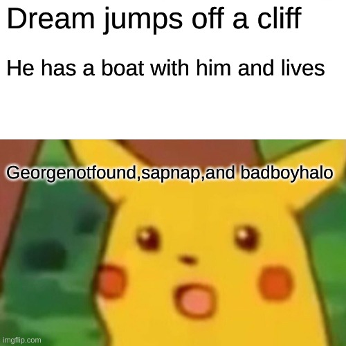 Surprised Pikachu | Dream jumps off a cliff; He has a boat with him and lives; Georgenotfound,sapnap,and badboyhalo | image tagged in dreamteam,bbh,sapnap,georgenotfound,dream | made w/ Imgflip meme maker