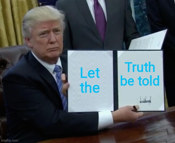 Trump Bill Signing Meme | Let the Truth be told | image tagged in memes,trump bill signing | made w/ Imgflip meme maker