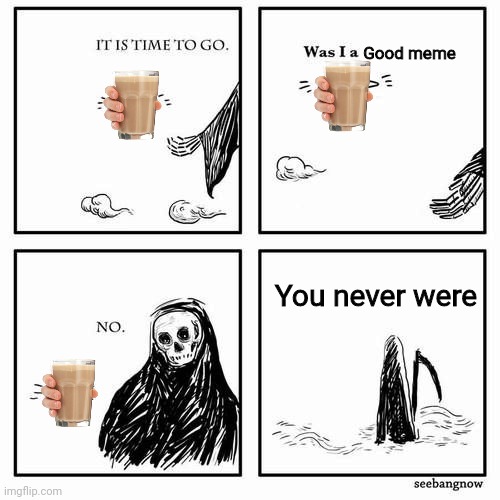 It was a dumb meme to begin with | Good meme; You never were | image tagged in it is time to go | made w/ Imgflip meme maker