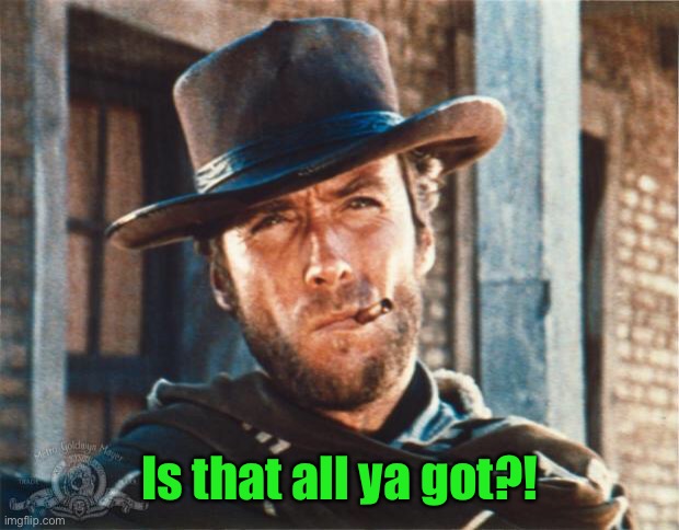 Clint Eastwood | Is that all ya got?! | image tagged in clint eastwood | made w/ Imgflip meme maker