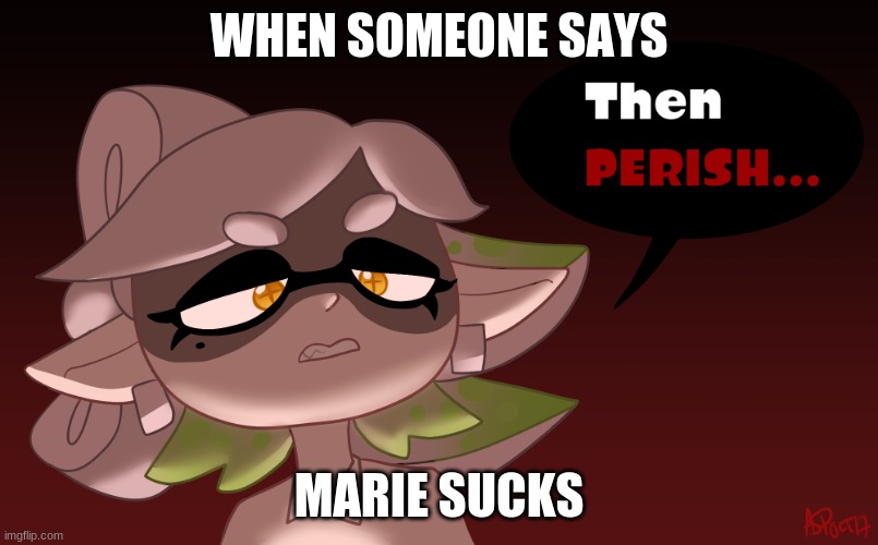 PARISH!!!! | WHEN SOMEONE SAYS; MARIE SUCKS | image tagged in then perish | made w/ Imgflip meme maker