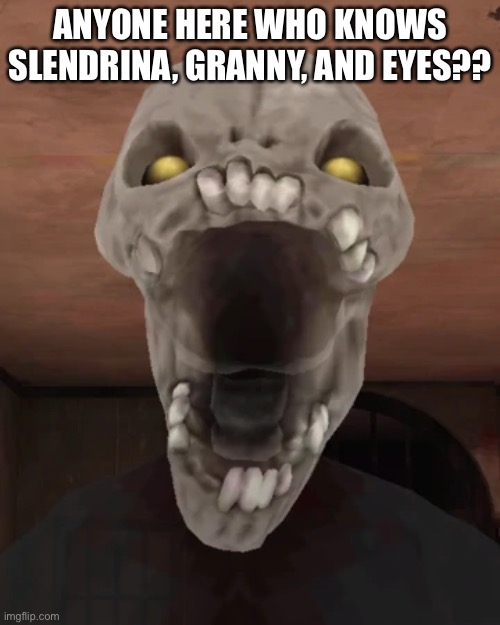 ANYONE HERE WHO KNOWS SLENDRINA, GRANNY, AND EYES?? | made w/ Imgflip meme maker