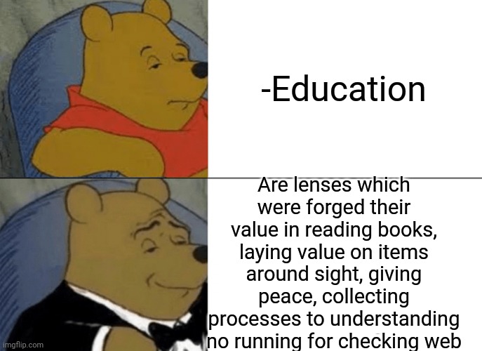 -Intellegence is cool. | -Education; Are lenses which were forged their value in reading books, laying value on items around sight, giving peace, collecting processes to understanding no running for checking web | image tagged in memes,tuxedo winnie the pooh,intelligence,cool,my eyes,google search | made w/ Imgflip meme maker