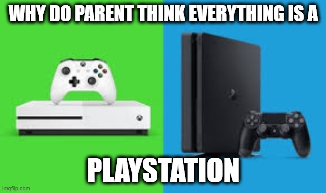 WHY JUST WHY |  WHY DO PARENT THINK EVERYTHING IS A; PLAYSTATION | image tagged in why just why,ps4,xbox,xbox and ps4 | made w/ Imgflip meme maker