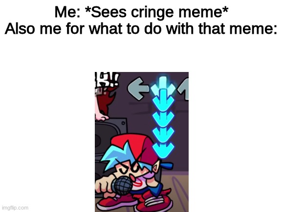 Downvoting | Me: *Sees cringe meme*

Also me for what to do with that meme: | image tagged in friday night funkin,friday,games,funny,song | made w/ Imgflip meme maker