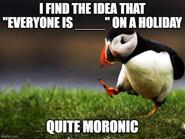 everyoneisirishtoday | I FIND THE IDEA THAT "EVERYONE IS ____" ON A HOLIDAY; QUITE MORONIC | image tagged in memes,unpopular opinion puffin | made w/ Imgflip meme maker