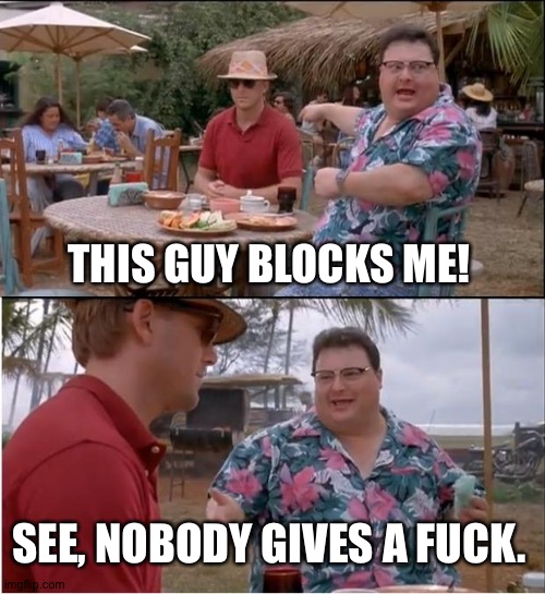 See Nobody Cares Meme | THIS GUY BLOCKS ME! SEE, NOBODY GIVES A FUCK. | image tagged in memes,see nobody cares | made w/ Imgflip meme maker