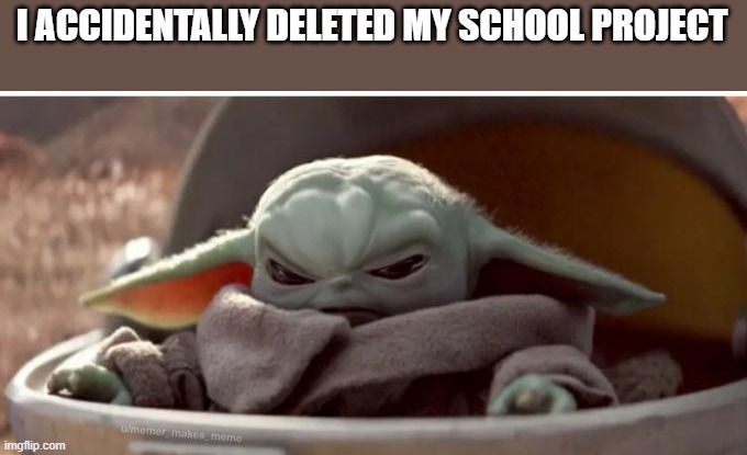 breh | I ACCIDENTALLY DELETED MY SCHOOL PROJECT | image tagged in angry baby yoda | made w/ Imgflip meme maker
