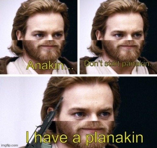 image tagged in anakin has a planakin | made w/ Imgflip meme maker