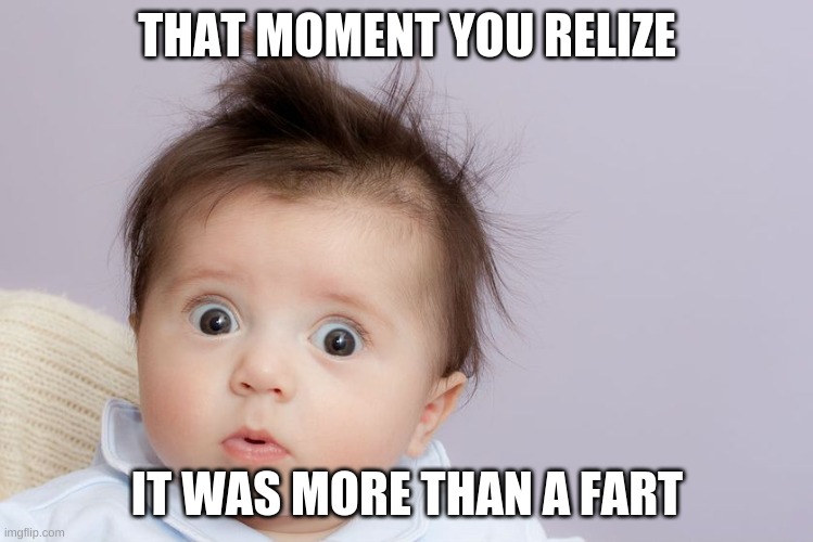 Suprised Baby | THAT MOMENT YOU RELIZE; IT WAS MORE THAN A FART | image tagged in suprised baby | made w/ Imgflip meme maker