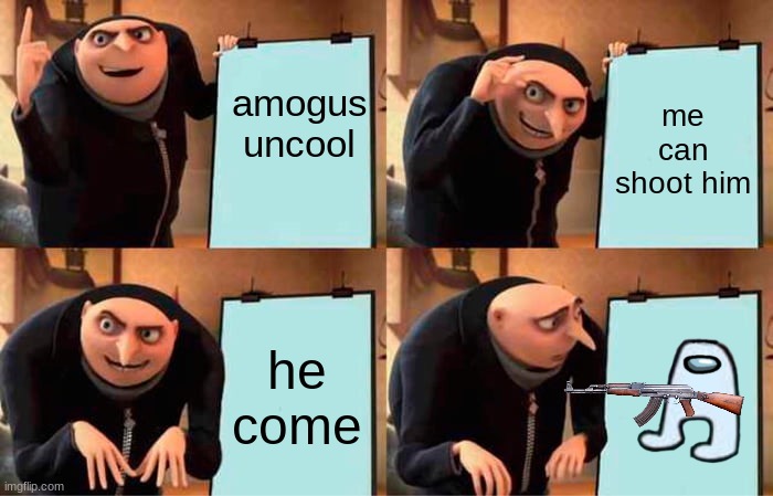 ded xddddd | amogus uncool; me can shoot him; he come | image tagged in memes,gru's plan,amogus,gun | made w/ Imgflip meme maker