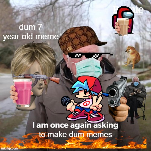 Lame 7 year old meme | dum 7 year old meme; to make dum memes | image tagged in memes,bernie i am once again asking for your support | made w/ Imgflip meme maker