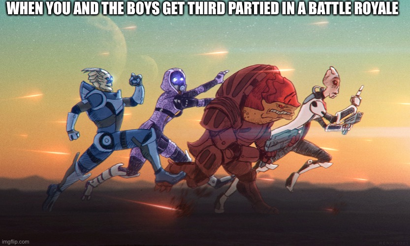 Third partied | WHEN YOU AND THE BOYS GET THIRD PARTIED IN A BATTLE ROYALE | image tagged in mass effect,boi | made w/ Imgflip meme maker
