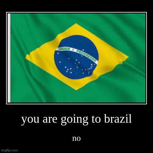 epic funny you are going to brazil | image tagged in funny,demotivationals | made w/ Imgflip demotivational maker