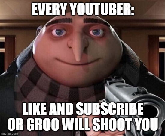 Every Youtuber | EVERY YOUTUBER:; LIKE AND SUBSCRIBE OR GROO WILL SHOOT YOU | image tagged in gru gun | made w/ Imgflip meme maker