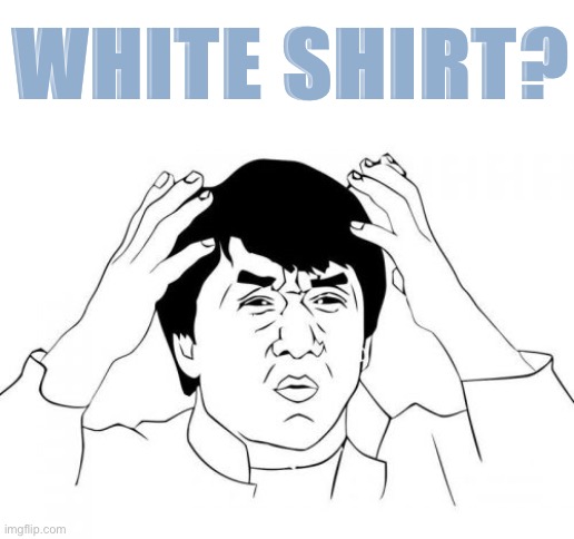 Jackie Chan WTF Meme | WHITE SHIRT? | image tagged in memes,jackie chan wtf | made w/ Imgflip meme maker