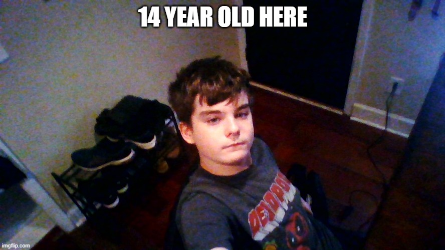 14 YEAR OLD HERE | made w/ Imgflip meme maker