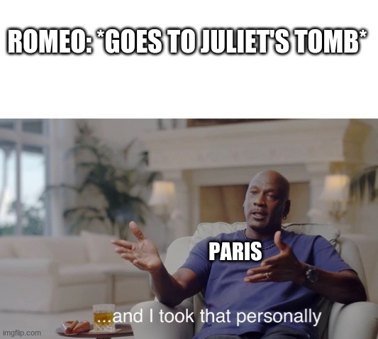 ...and I took that personally | ROMEO: *GOES TO JULIET'S TOMB*; PARIS | image tagged in and i took that personally | made w/ Imgflip meme maker