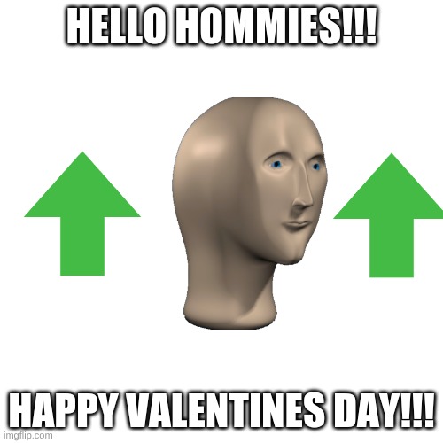 happy valentines!!! | HELLO HOMMIES!!! HAPPY VALENTINES DAY!!! | image tagged in memes,blank transparent square | made w/ Imgflip meme maker