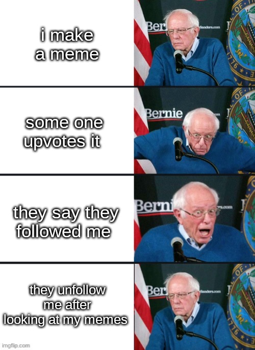Bernie Sander Reaction (change) | i make a meme; some one upvotes it; they say they followed me; they unfollow me after looking at my memes | image tagged in bernie sander reaction change | made w/ Imgflip meme maker