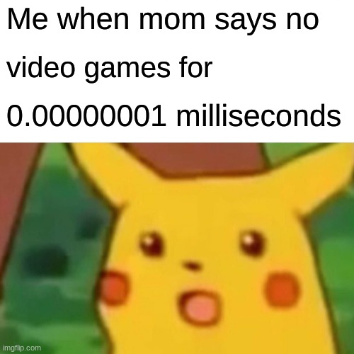 mOm ToOk AwAy My GaMeS | Me when mom says no; video games for; 0.00000001 milliseconds | image tagged in memes,surprised pikachu | made w/ Imgflip meme maker