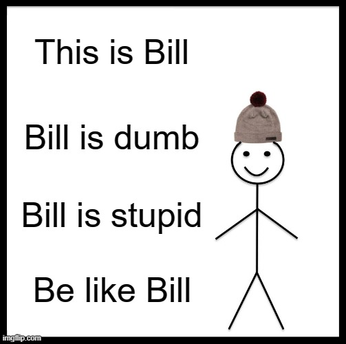 Be Like Bill | This is Bill; Bill is dumb; Bill is stupid; Be like Bill | image tagged in memes,be like bill | made w/ Imgflip meme maker