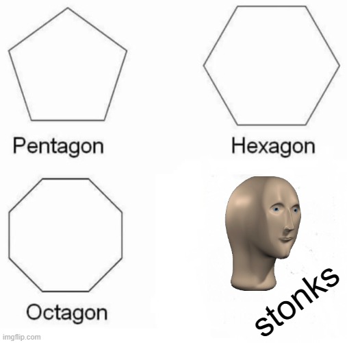 s t o n k s | stonks | image tagged in memes,pentagon hexagon octagon | made w/ Imgflip meme maker