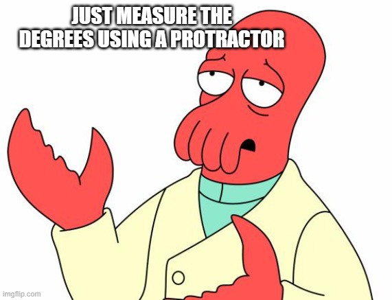 Futurama Zoidberg Meme | JUST MEASURE THE DEGREES USING A PROTRACTOR | image tagged in memes,futurama zoidberg | made w/ Imgflip meme maker