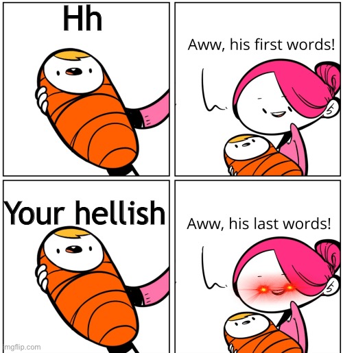 Evil mom | Hh; Your hellish | image tagged in aww his last words | made w/ Imgflip meme maker