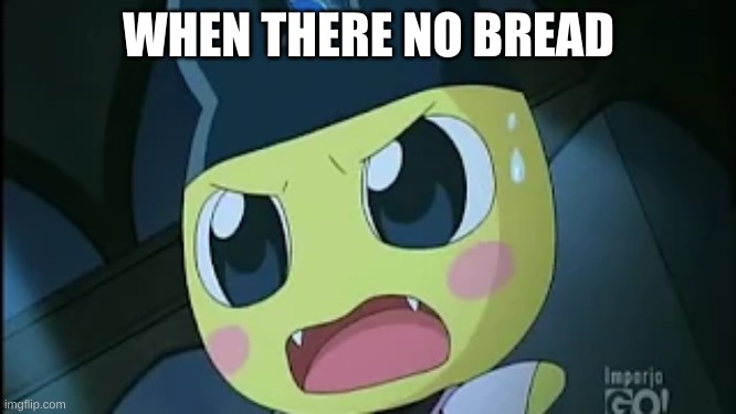 When there no bread | WHEN THERE NO BREAD | image tagged in when there no your favorite food here | made w/ Imgflip meme maker